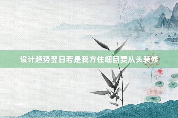 设计趋势翌日若是我方住细目要从头装修