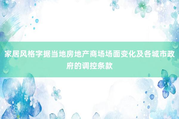 家居风格字据当地房地产商场场面变化及各城市政府的调控条款