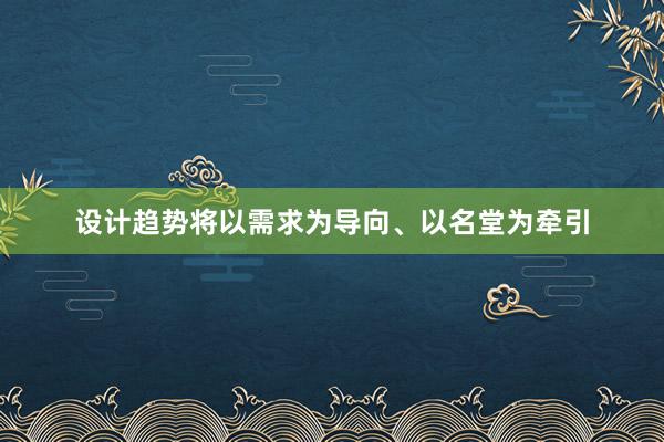 设计趋势将以需求为导向、以名堂为牵引