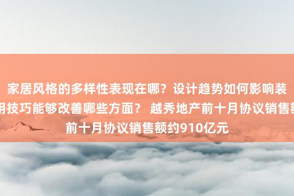 家居风格的多样性表现在哪？设计趋势如何影响装修选择？实用技巧能够改善哪些方面？ 越秀地产前十月协议销售额约910亿元