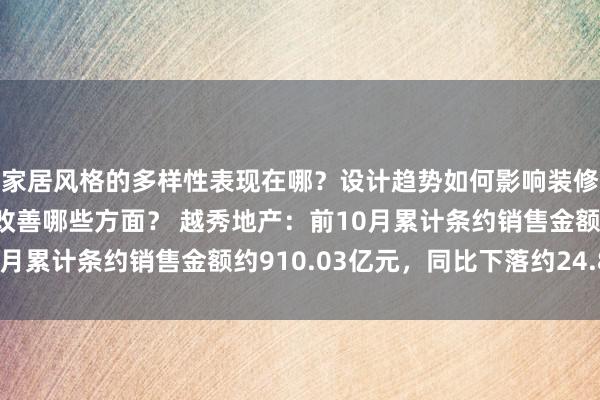 家居风格的多样性表现在哪？设计趋势如何影响装修选择？实用技巧能够改善哪些方面？ 越秀地产：前10月累计条约销售金额约910.03亿元，同比下落约24.8%