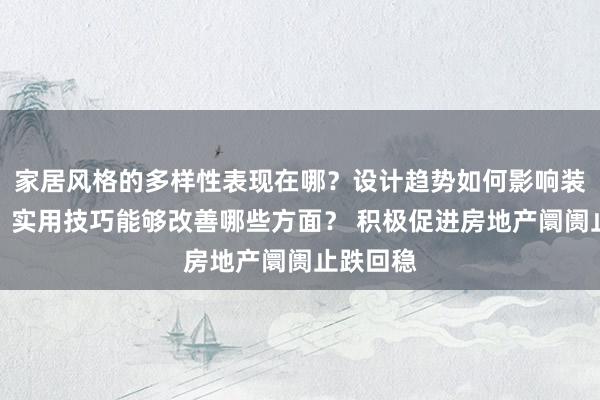 家居风格的多样性表现在哪？设计趋势如何影响装修选择？实用技巧能够改善哪些方面？ 积极促进房地产阛阓止跌回稳