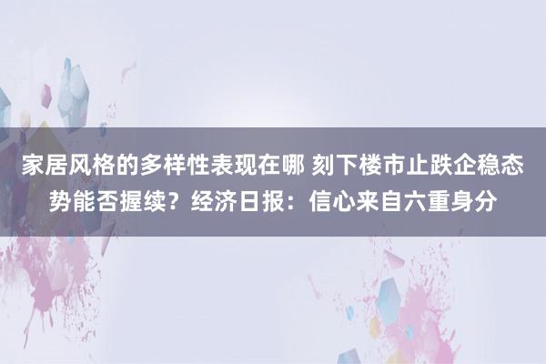 家居风格的多样性表现在哪 刻下楼市止跌企稳态势能否握续？经济日报：信心来自六重身分