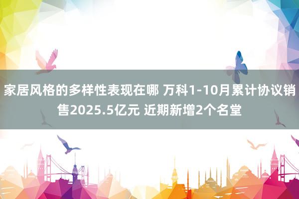 家居风格的多样性表现在哪 万科1-10月累计协议销售2025.5亿元 近期新增2个名堂