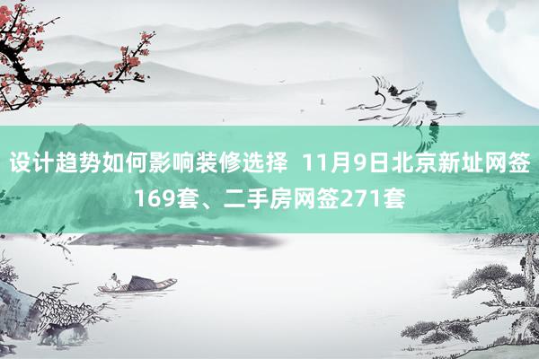 设计趋势如何影响装修选择  11月9日北京新址网签169套、二手房网签271套