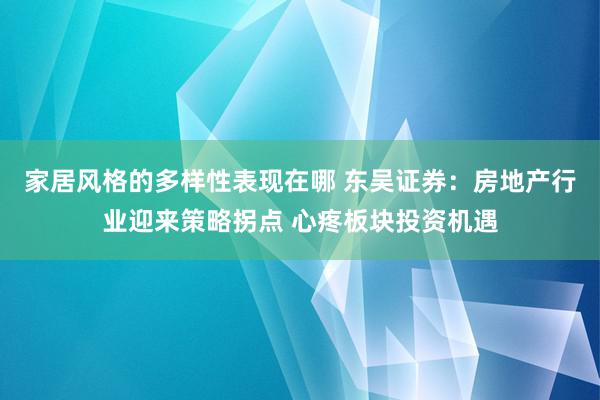 家居风格的多样性表现在哪 东吴证券：房地产行业迎来策略拐点 心疼板块投资机遇