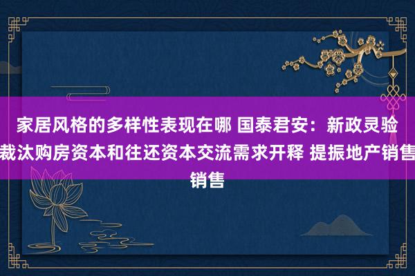 家居风格的多样性表现在哪 国泰君安：新政灵验裁汰购房资本和往还资本交流需求开释 提振地产销售