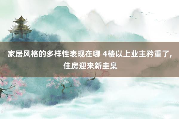 家居风格的多样性表现在哪 4楼以上业主矜重了, 住房迎来新圭臬