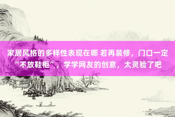 家居风格的多样性表现在哪 若再装修，门口一定“不放鞋柜”，学学网友的创意，太灵验了吧