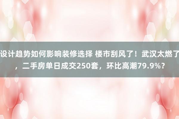 设计趋势如何影响装修选择 楼市刮风了！武汉太燃了，二手房单日成交250套，环比高潮79.9%？