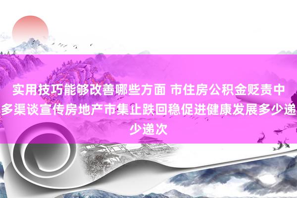 实用技巧能够改善哪些方面 市住房公积金贬责中心多渠谈宣传房地产市集止跌回稳促进健康发展多少递次