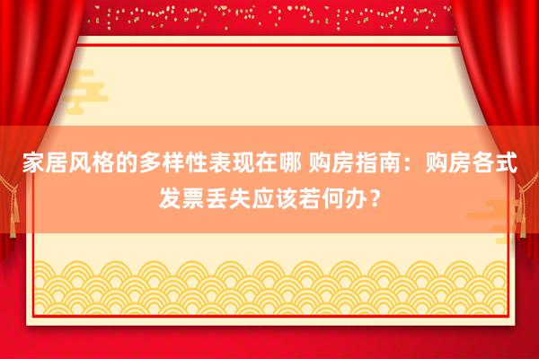 家居风格的多样性表现在哪 购房指南：购房各式发票丢失应该若何办？