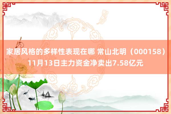 家居风格的多样性表现在哪 常山北明（000158）11月13日主力资金净卖出7.58亿元