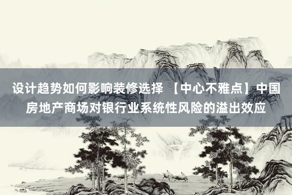 设计趋势如何影响装修选择 【中心不雅点】中国房地产商场对银行业系统性风险的溢出效应