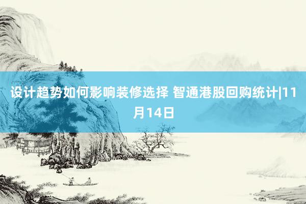 设计趋势如何影响装修选择 智通港股回购统计|11月14日