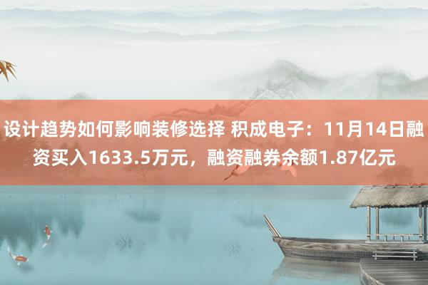 设计趋势如何影响装修选择 积成电子：11月14日融资买入1633.5万元，融资融券余额1.87亿元