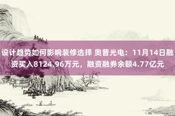 设计趋势如何影响装修选择 奥普光电：11月14日融资买入8124.96万元，融资融券余额4.77亿元