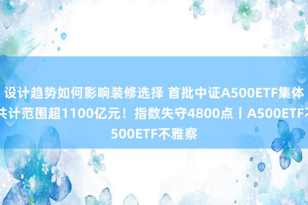 设计趋势如何影响装修选择 首批中证A500ETF集体收跌 共计范围超1100亿元！指数失守4800点丨A500ETF不雅察