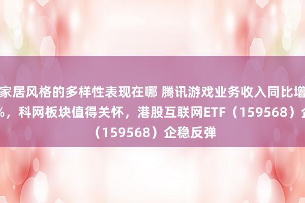 家居风格的多样性表现在哪 腾讯游戏业务收入同比增长12.6%，科网板块值得关怀，港股互联网ETF（159568）企稳反弹