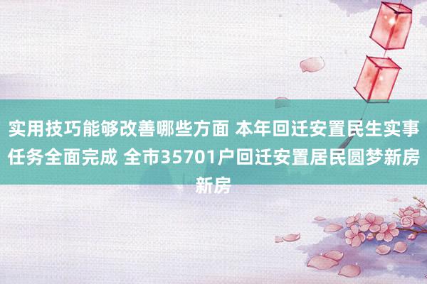 实用技巧能够改善哪些方面 本年回迁安置民生实事任务全面完成 全市35701户回迁安置居民圆梦新房