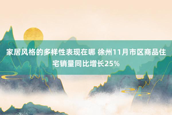 家居风格的多样性表现在哪 徐州11月市区商品住宅销量同比增长25%