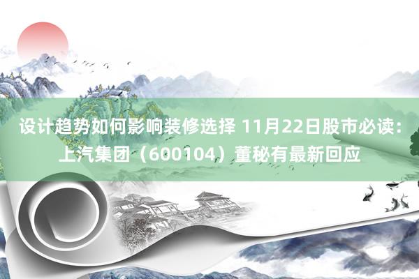 设计趋势如何影响装修选择 11月22日股市必读：上汽集团（600104）董秘有最新回应