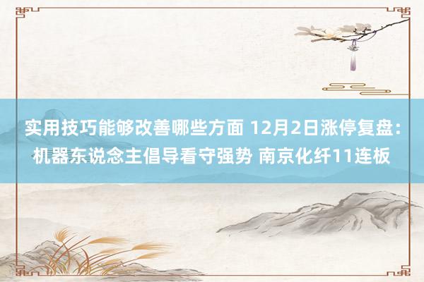 实用技巧能够改善哪些方面 12月2日涨停复盘：机器东说念主倡导看守强势 南京化纤11连板