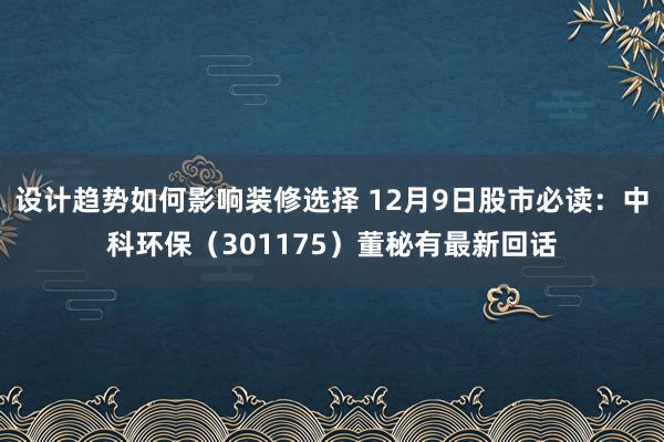 设计趋势如何影响装修选择 12月9日股市必读：中科环保（301175）董秘有最新回话