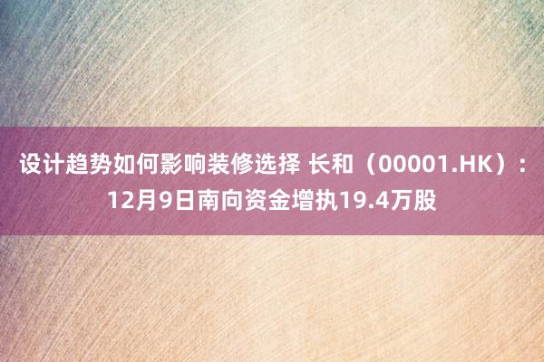 设计趋势如何影响装修选择 长和（00001.HK）：12月9日南向资金增执19.4万股