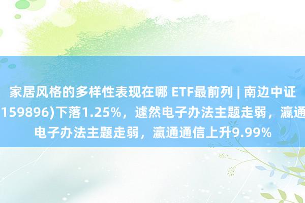 家居风格的多样性表现在哪 ETF最前列 | 南边中证物联网主题ETF(159896)下落1.25%，遽然电子办法主题走弱，瀛通通信上升9.99%