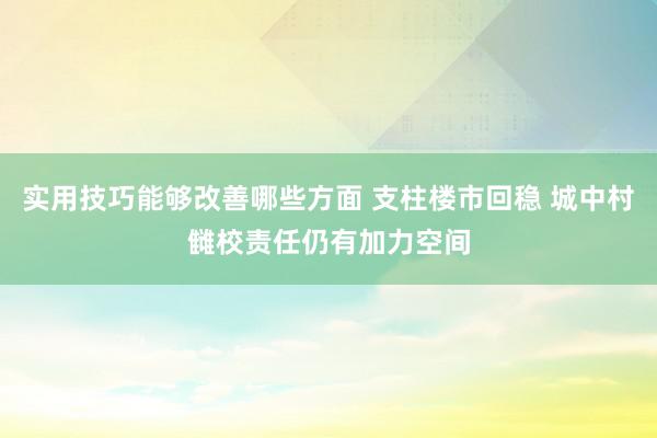 实用技巧能够改善哪些方面 支柱楼市回稳 城中村雠校责任仍有加力空间