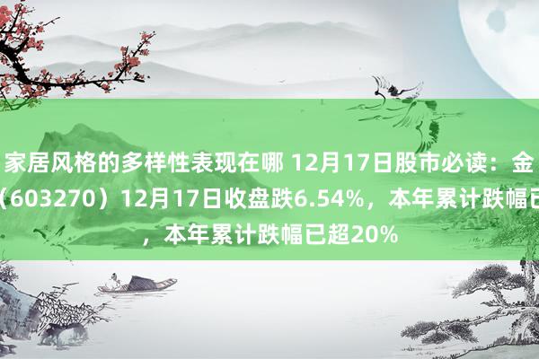 家居风格的多样性表现在哪 12月17日股市必读：金帝股份（603270）12月17日收盘跌6.54%，本年累计跌幅已超20%