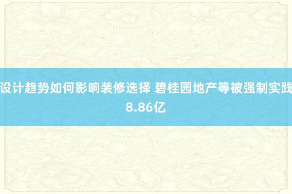 设计趋势如何影响装修选择 碧桂园地产等被强制实践8.86亿