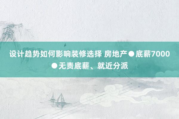 设计趋势如何影响装修选择 房地产●底薪7000●无责底薪、就近分派