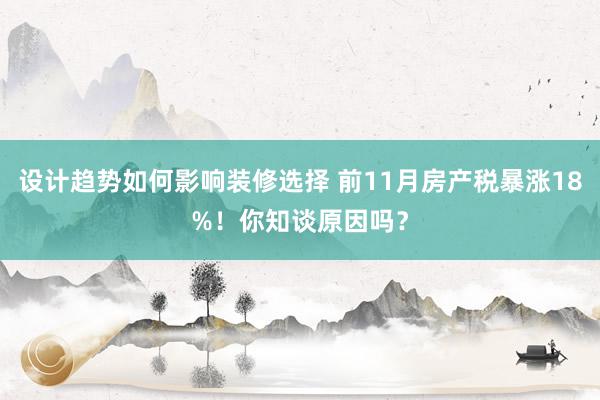 设计趋势如何影响装修选择 前11月房产税暴涨18%！你知谈原因吗？