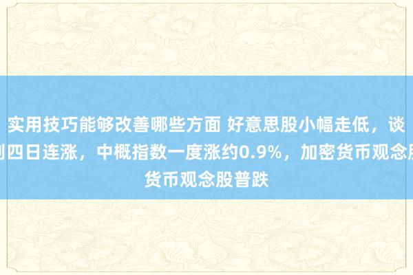 实用技巧能够改善哪些方面 好意思股小幅走低，谈指告别四日连涨，中概指数一度涨约0.9%，加密货币观念股普跌