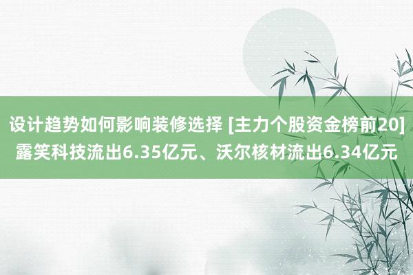 设计趋势如何影响装修选择 [主力个股资金榜前20]露笑科技流出6.35亿元、沃尔核材流出6.34亿元