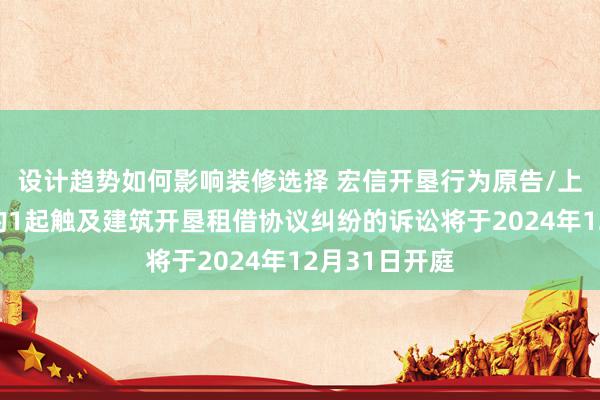 设计趋势如何影响装修选择 宏信开垦行为原告/上诉东说念主的1起触及建筑开垦租借协议纠纷的诉讼将于2024年12月31日开庭