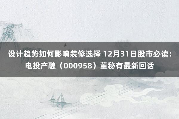 设计趋势如何影响装修选择 12月31日股市必读：电投产融（000958）董秘有最新回话