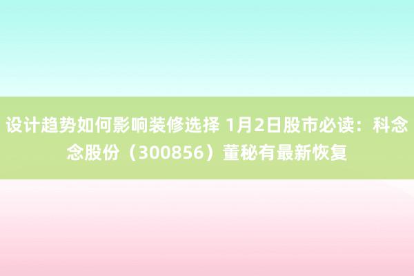 设计趋势如何影响装修选择 1月2日股市必读：科念念股份（300856）董秘有最新恢复