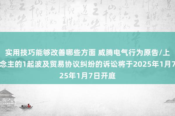 实用技巧能够改善哪些方面 威腾电气行为原告/上诉东说念主的1起波及贸易协议纠纷的诉讼将于2025年1月7日开庭