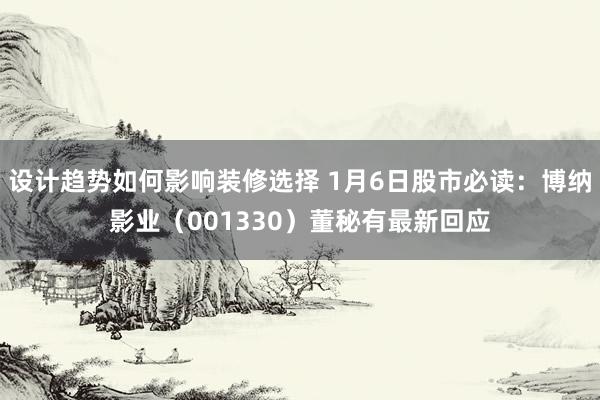 设计趋势如何影响装修选择 1月6日股市必读：博纳影业（001330）董秘有最新回应