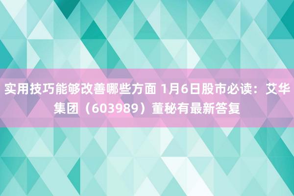 实用技巧能够改善哪些方面 1月6日股市必读：艾华集团（603989）董秘有最新答复