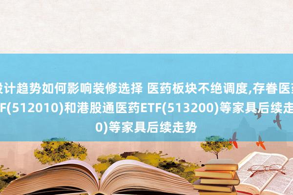 设计趋势如何影响装修选择 医药板块不绝调度,存眷医药ETF(512010)和港股通医药ETF(513200)等家具后续走势