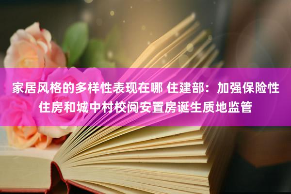 家居风格的多样性表现在哪 住建部：加强保险性住房和城中村校阅安置房诞生质地监管