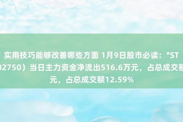 实用技巧能够改善哪些方面 1月9日股市必读：*ST龙津（002750）当日主力资金净流出516.6万元，占总成交额12.59%