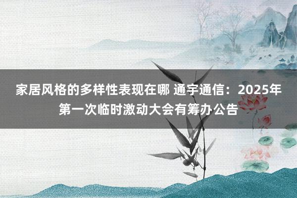 家居风格的多样性表现在哪 通宇通信：2025年第一次临时激动大会有筹办公告