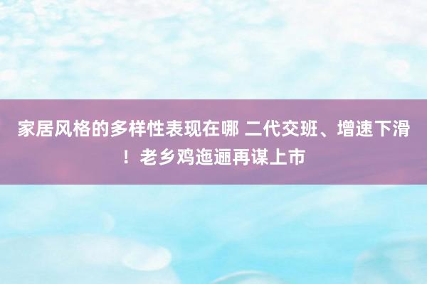 家居风格的多样性表现在哪 二代交班、增速下滑！老乡鸡迤逦再谋上市