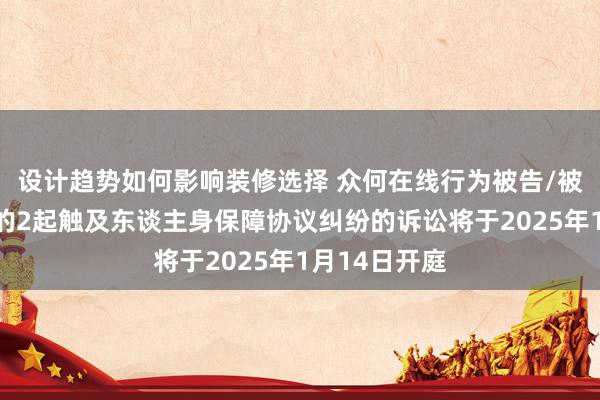 设计趋势如何影响装修选择 众何在线行为被告/被上诉东谈主的2起触及东谈主身保障协议纠纷的诉讼将于2025年1月14日开庭