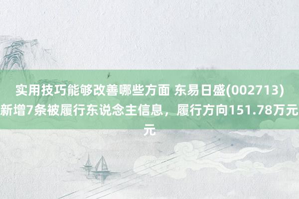 实用技巧能够改善哪些方面 东易日盛(002713)新增7条被履行东说念主信息，履行方向151.78万元